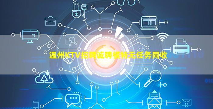 温州KTV招聘诚聘模特无任务同收