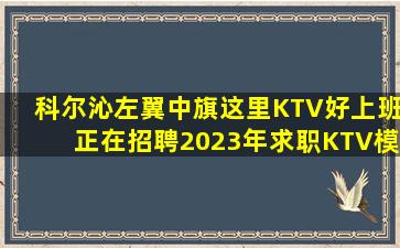 科尔沁左翼中旗这里KTV好上班正在招聘2023年求职KTV模